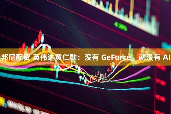 邦尼配资 英伟达黄仁勋：没有 GeForce，就没有 AI