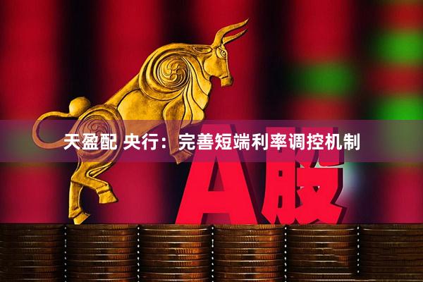 天盈配 央行:完善短端利率调控机制