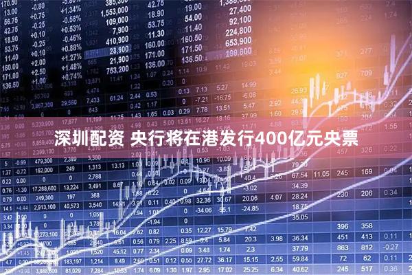 深圳配资 央行将在港发行400亿元央票