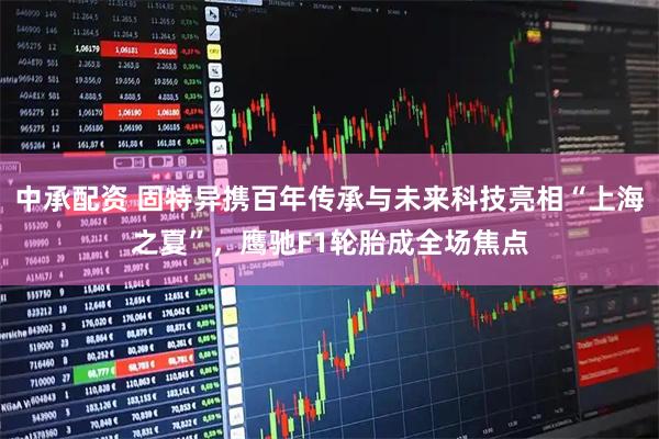 中承配资 固特异携百年传承与未来科技亮相“上海之夏”，鹰驰F1轮胎成全场焦点